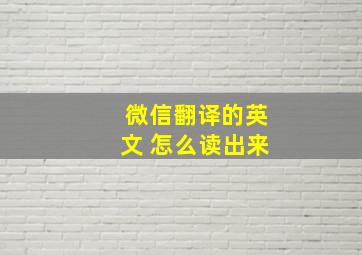 微信翻译的英文 怎么读出来